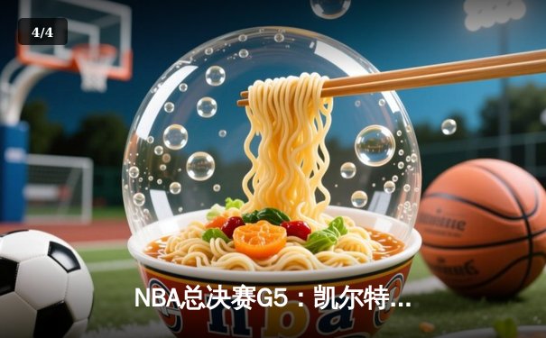 NBA总决赛G5：凯尔特人绝地逆转，塔图姆40分加冕FMVP - 4