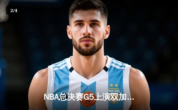 NBA总决赛G5上演双加时史诗对决，凯尔特人险胜勇士扳回一城 - 2