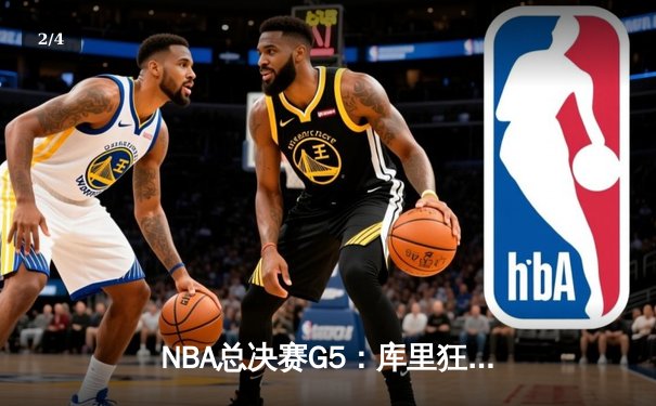 NBA总决赛G5：库里狂飙45分助勇士客场险胜凯尔特人，总分3-2夺赛点 - 2