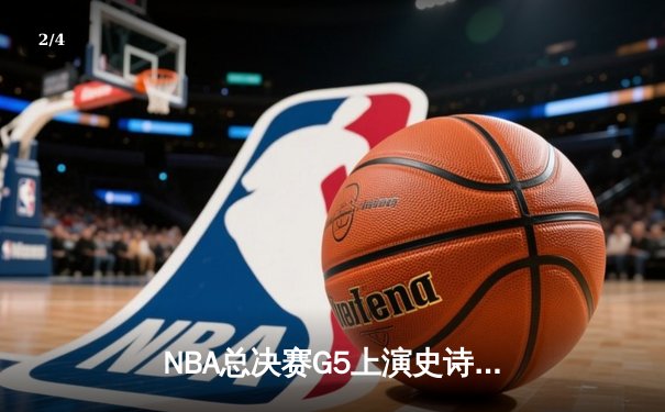 NBA总决赛G5上演史诗逆转，凯尔特人绝境逢生扳回一城 - 2