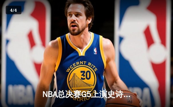 NBA总决赛G5上演史诗逆转，凯尔特人绝境逢生扳回一城 - 4