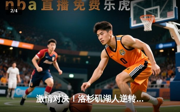 激情对决！洛杉矶湖人逆转波士顿凯尔特人，詹姆斯关键三分锁定胜局 - 2