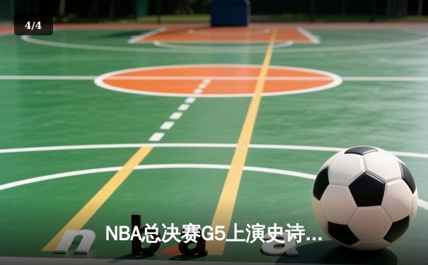 NBA总决赛G5上演史诗逆转 凯尔特人绝地求生扳回一城 - 4