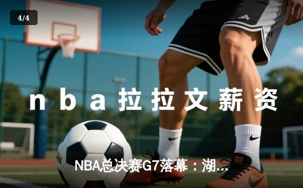 NBA总决赛G7落幕：湖人险胜凯尔特人，詹姆斯终场绝杀创历史 - 4