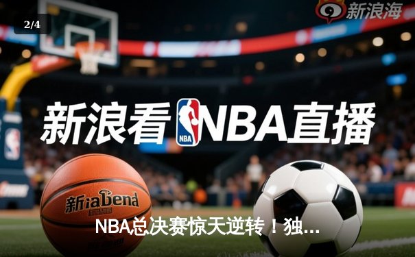 NBA总决赛惊天逆转！独行侠加时险胜凯尔特人，东契奇狂砍三双创历史 - 2