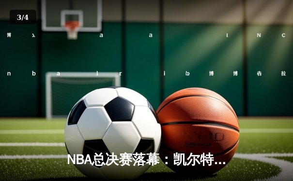 NBA总决赛落幕：凯尔特人4-1独行侠夺冠，塔图姆荣膺FMVP - 3