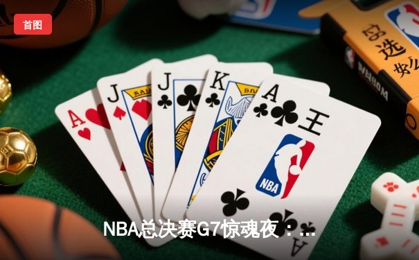 NBA总决赛G7惊魂夜：凯尔特人绝杀卫冕冠军勇士，塔图姆加冕FMVP