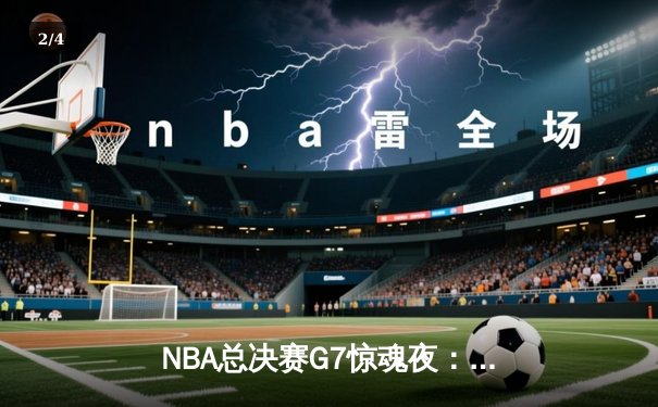 NBA总决赛G7惊魂夜：凯尔特人绝杀卫冕冠军勇士，塔图姆加冕FMVP - 2