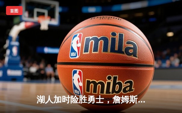 湖人加时险胜勇士，詹姆斯关键三分锁定胜局