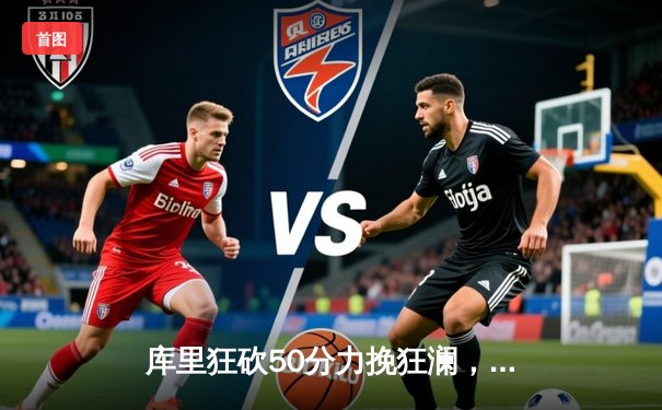 库里狂砍50分力挽狂澜，勇士加时险胜国王系列赛扳平