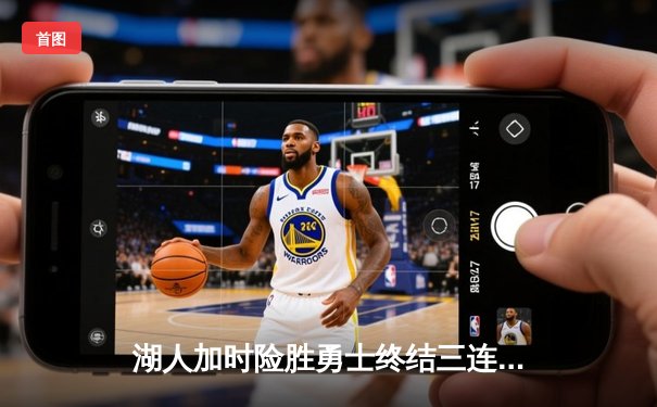 湖人加时险胜勇士终结三连败 詹姆斯关键三分引热议 手机直播用户峰值破纪录