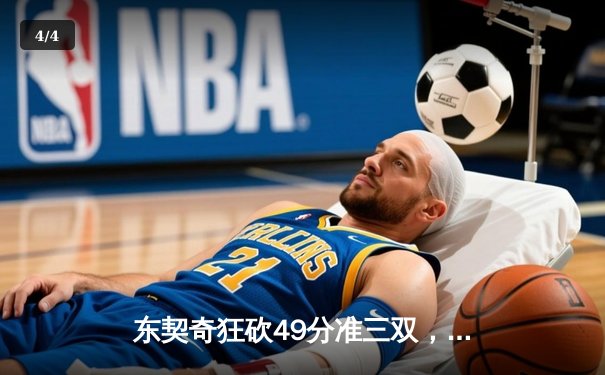 东契奇狂砍49分准三双，独行侠加时险胜篮网，球迷热议直播应用体验 - 4