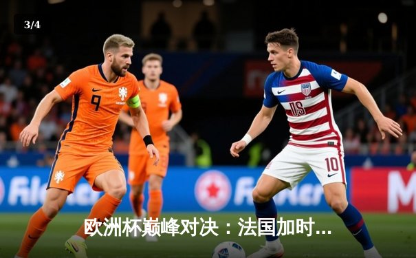 欧洲杯巅峰对决：法国加时绝杀西班牙，姆巴佩传射建功 - 3