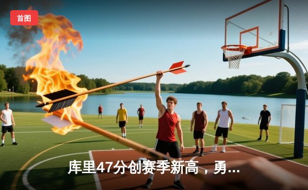 库里47分创赛季新高，勇士加时逆转凯尔特人迎六连胜