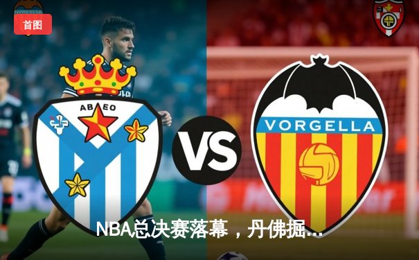 NBA总决赛落幕，丹佛掘金首夺奥布莱恩杯