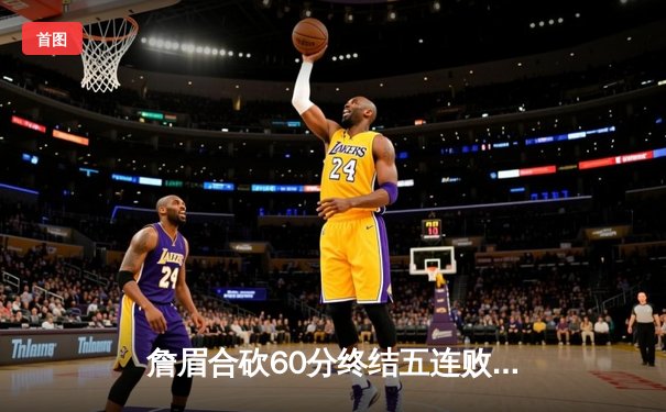 詹眉合砍60分终结五连败，湖人主场险胜勇士重返西部第九