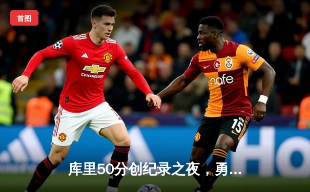 库里50分创纪录之夜，勇士加时逆转凯尔特人夺赛季关键胜利