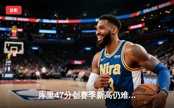 库里47分创赛季新高仍难救主，勇士加时惜败凯尔特人暴露卫冕隐忧