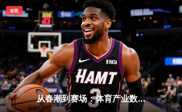 从春潮到赛场：体育产业数字化转型的深度变革与未来展望