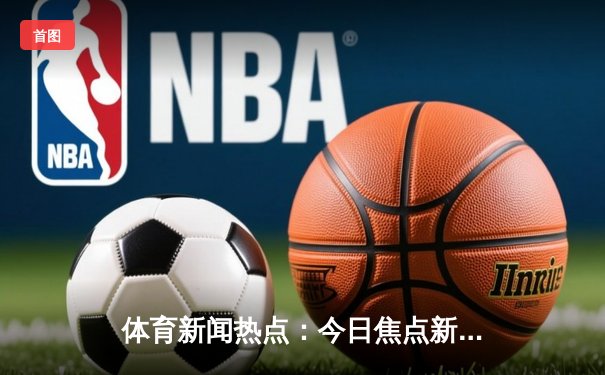 体育新闻热点：今日焦点新闻